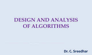 DESIGN AND ANALYSIS
OF ALGORITHMS
Dr. C. Sreedhar
Some of the contents of this presentation are copied from author Horowitz and
from Internet
 
