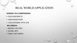 REAL WORLD APPLICATION
GENERIC FILE COMPRESSION:
 FILES:GZIP,BZIP,7Z
 ARCHIVERS:PKZIP
 FILE SYSTEMS: NTFS, ZFS
MULTIMEDIA:
 IMAGES: GIF,JPEG
 SOUND: MP3
 VIDEO: HDTV,MPEG
 