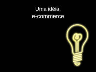 Uma idéia! e-commerce 