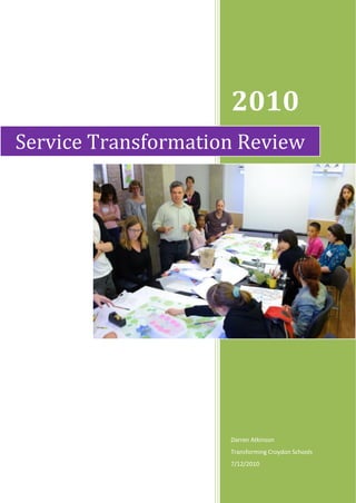 2010
Service Transformation Review




                     Darren Atkinson
                     Transforming Croydon Schools
                     7/12/2010
 