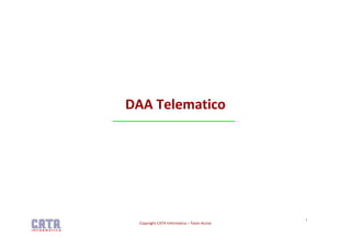 DAA Telematico




                                            1
 Copyright CATA Informatica – Team Accise
 
