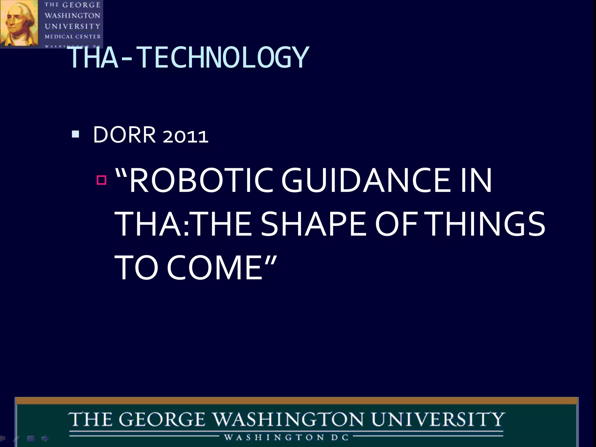 THA-TECHNOLOGY
 DORR 2011
 “ROBOTIC GUIDANCE IN
THA:THE SHAPE OFTHINGS
TO COME”
 