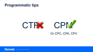 Programmatic tips
27
CTR CPM
Or CPC, CPA, CPV
 