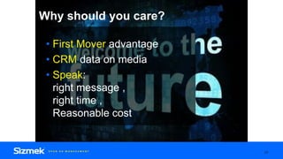 Why should you care?
• First Mover advantage
• CRM data on media
• Speak:
right message ,
right time ,
Reasonable cost
28
 