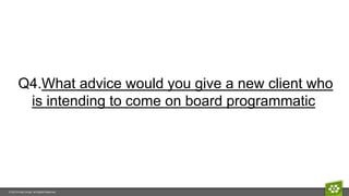 © 2015 Innity Group. All Rights Reserved.
Q4.What advice would you give a new client who
is intending to come on board programmatic
 