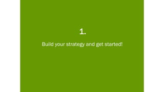 1.
Build your strategy and get started!
 