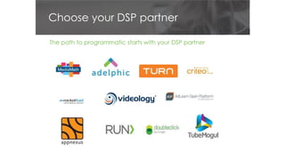 Choose your DSP partner
The path to programmatic starts with your DSP partner
 