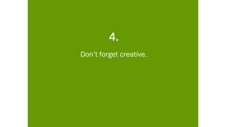 4.
Don’t forget creative.
 
