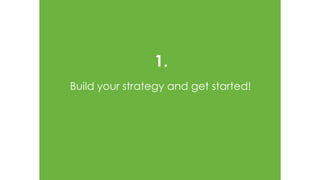 1.
Build your strategy and get started!
 