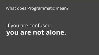 If you are confused,
you are not alone.
What does Programmatic mean?
 
