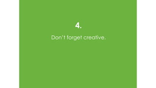 4.
Don’t forget creative.
 