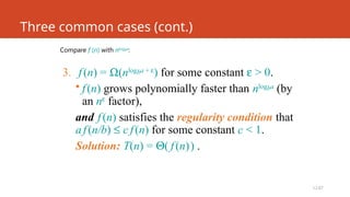 L2.67
Three common cases (cont.)
Compare f (n) with nlogba
:
3. f(n) = W(nlogba + e
) for some constant e > 0.
• f(n) grows polynomially faster than nlogba
(by
an ne
factor),
and f(n) satisfies the regularity condition that
af(n/b) £ c f(n) for some constant c < 1.
Solution: T(n) = Q( f(n)) .
 