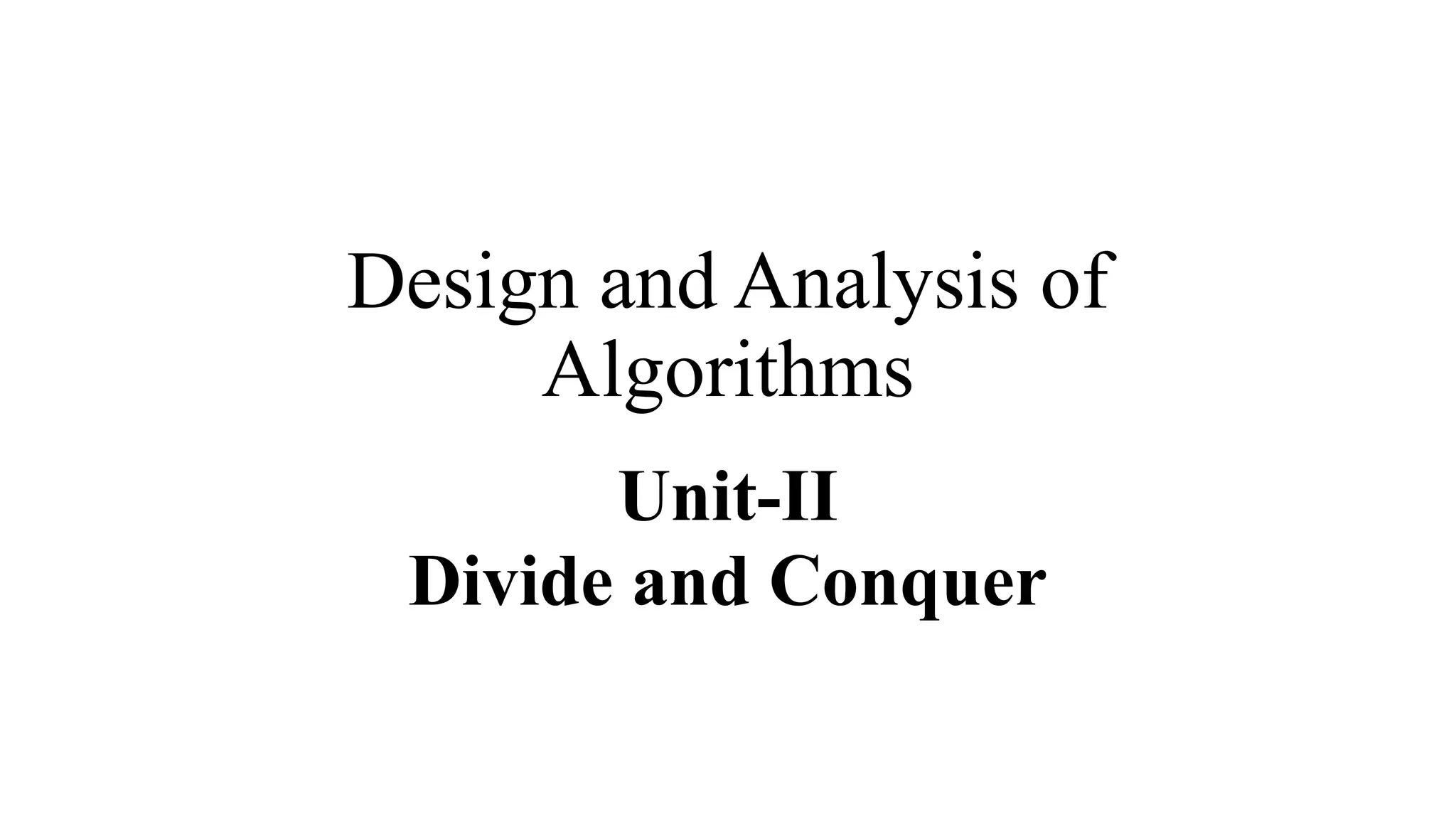 Design and Analysis of
Algorithms
Unit-II
Divide and Conquer
 
