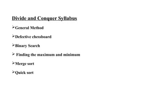 Divide and Conquer Syllabus
General Method
Defective chessboard
Binary Search
 Finding the maximum and minimum
Merge sort
Quick sort
 