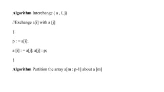Algorithm Interchange ( a , i, j)
//Exchange a[i] with a [j]
{
p : = a[i];
a [i] : = a[j]; a[j] : p;
}
Algorithm Partition the array a[m : p-1] about a [m]
 