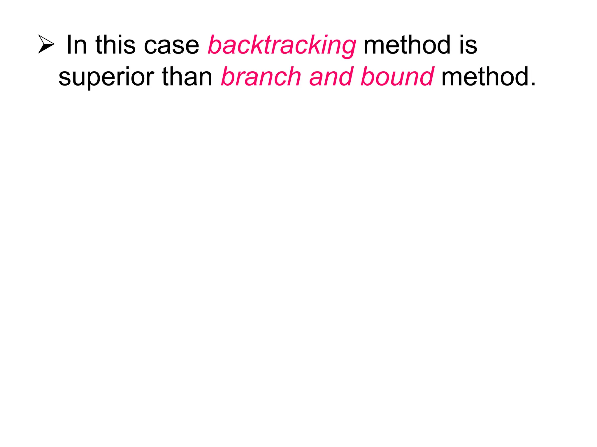  In this case backtracking method is
superior than branch and bound method.
 