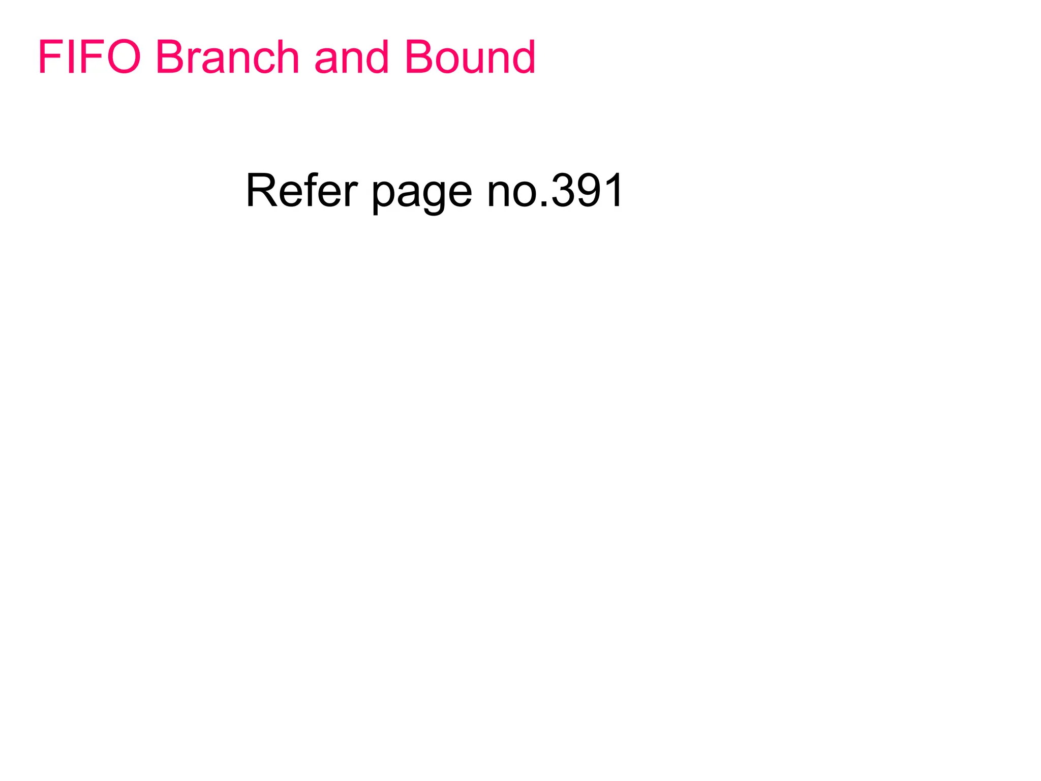 FIFO Branch and Bound
Refer page no.391
 