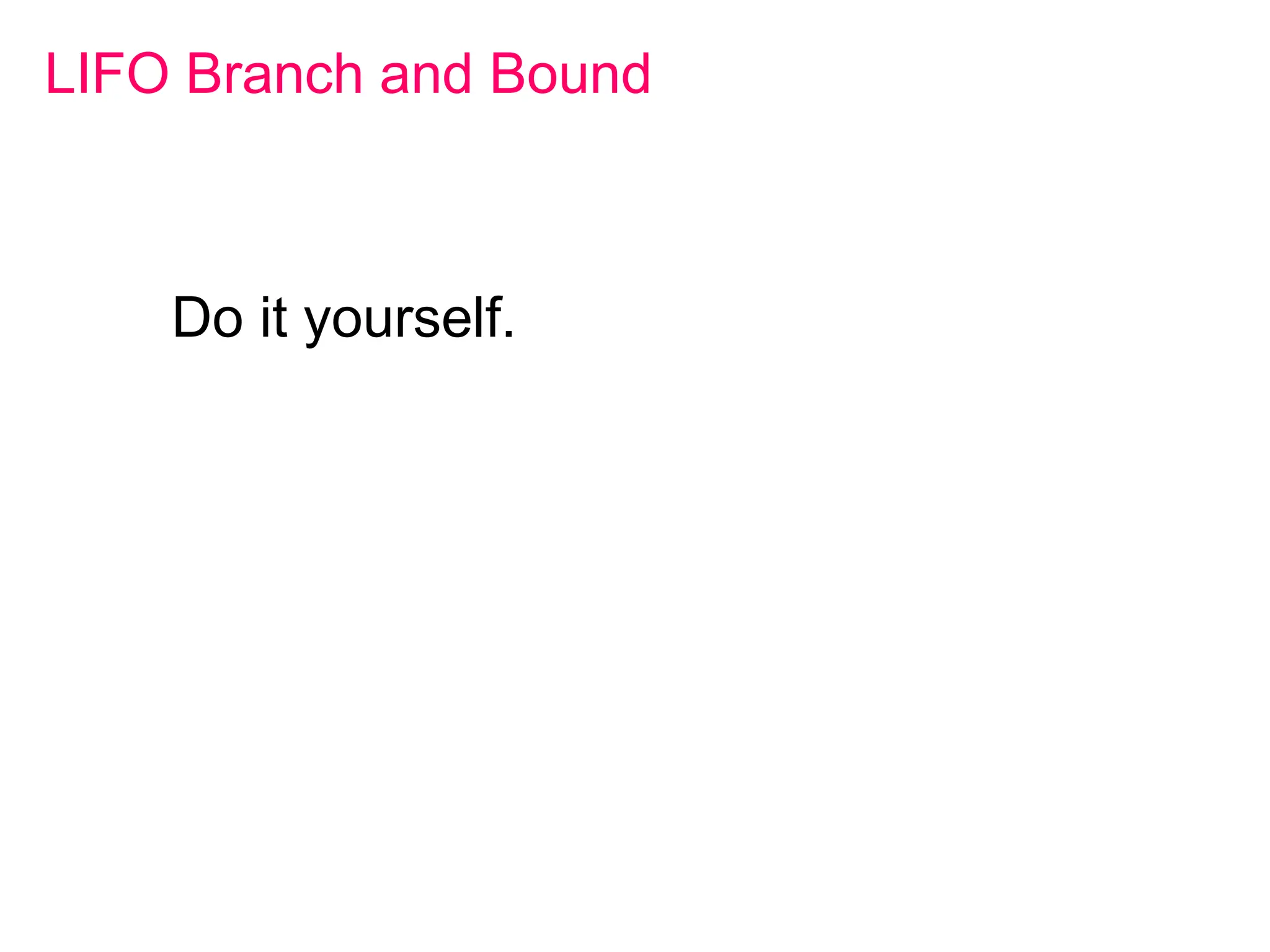 LIFO Branch and Bound
Do it yourself.
 