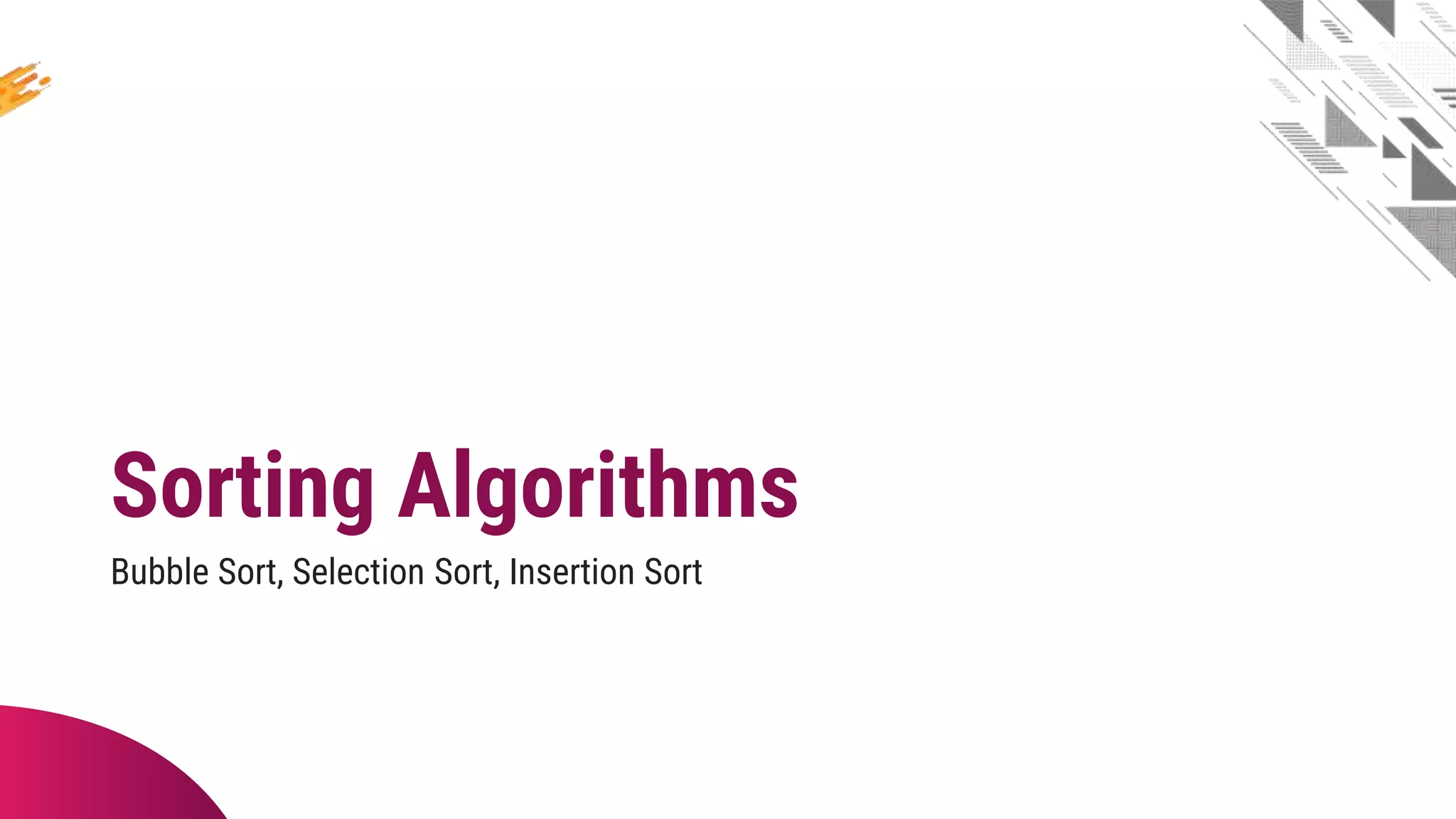 Sorting Algorithms
Bubble Sort, Selection Sort, Insertion Sort
 