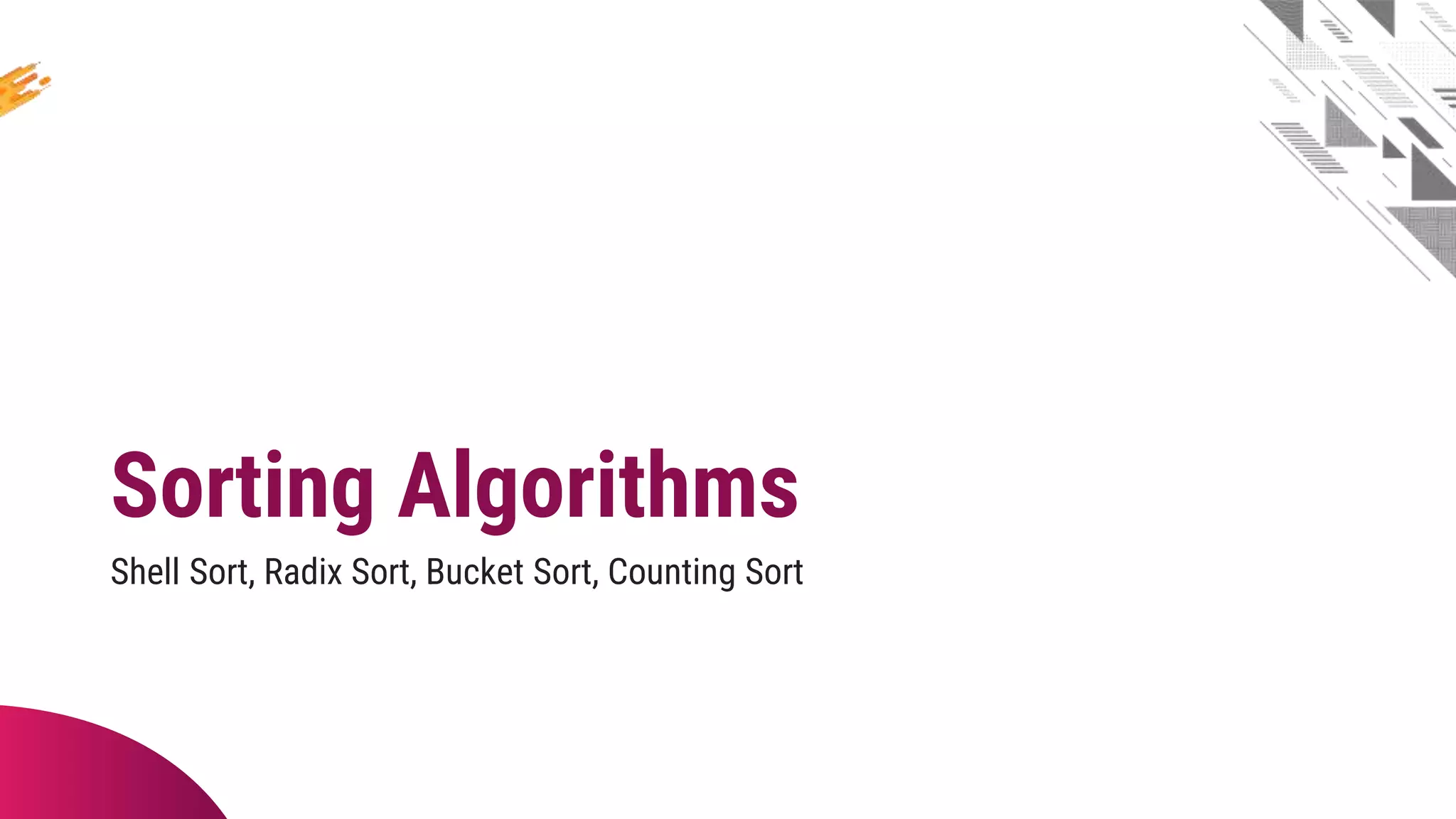Sorting Algorithms
Shell Sort, Radix Sort, Bucket Sort, Counting Sort
 