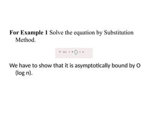 For Example 1 Solve the equation by Substitution
Method.
We have to show that it is asymptotically bound by O
(log n).
 