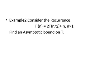 • Example2 Consider the Recurrence
T (n) = 2T(n/2)+ n, n>1
Find an Asymptotic bound on T.
 