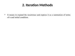 2. Iteration Methods
• It means to expand the recurrence and express it as a summation of terms
of n and initial condition.
 