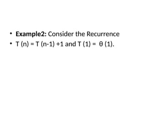 • Example2: Consider the Recurrence
• T (n) = T (n-1) +1 and T (1) = θ (1).
 