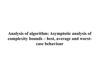 Analysis of algorithm: Asymptotic analysis of
complexity bounds – best, average and worst-
case behaviour
 