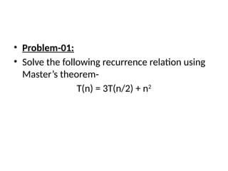 • Problem-01:
• Solve the following recurrence relation using
Master’s theorem-
T(n) = 3T(n/2) + n2
 