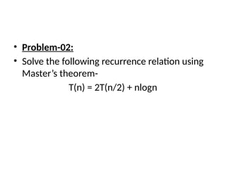 • Problem-02:
• Solve the following recurrence relation using
Master’s theorem-
T(n) = 2T(n/2) + nlogn
 