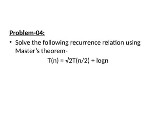 Problem-04:
• Solve the following recurrence relation using
Master’s theorem-
T(n) = √2T(n/2) + logn
 