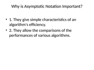 Why is Asymptotic Notation Important?
• 1. They give simple characteristics of an
algorithm's efficiency.
• 2. They allow the comparisons of the
performances of various algorithms.
 