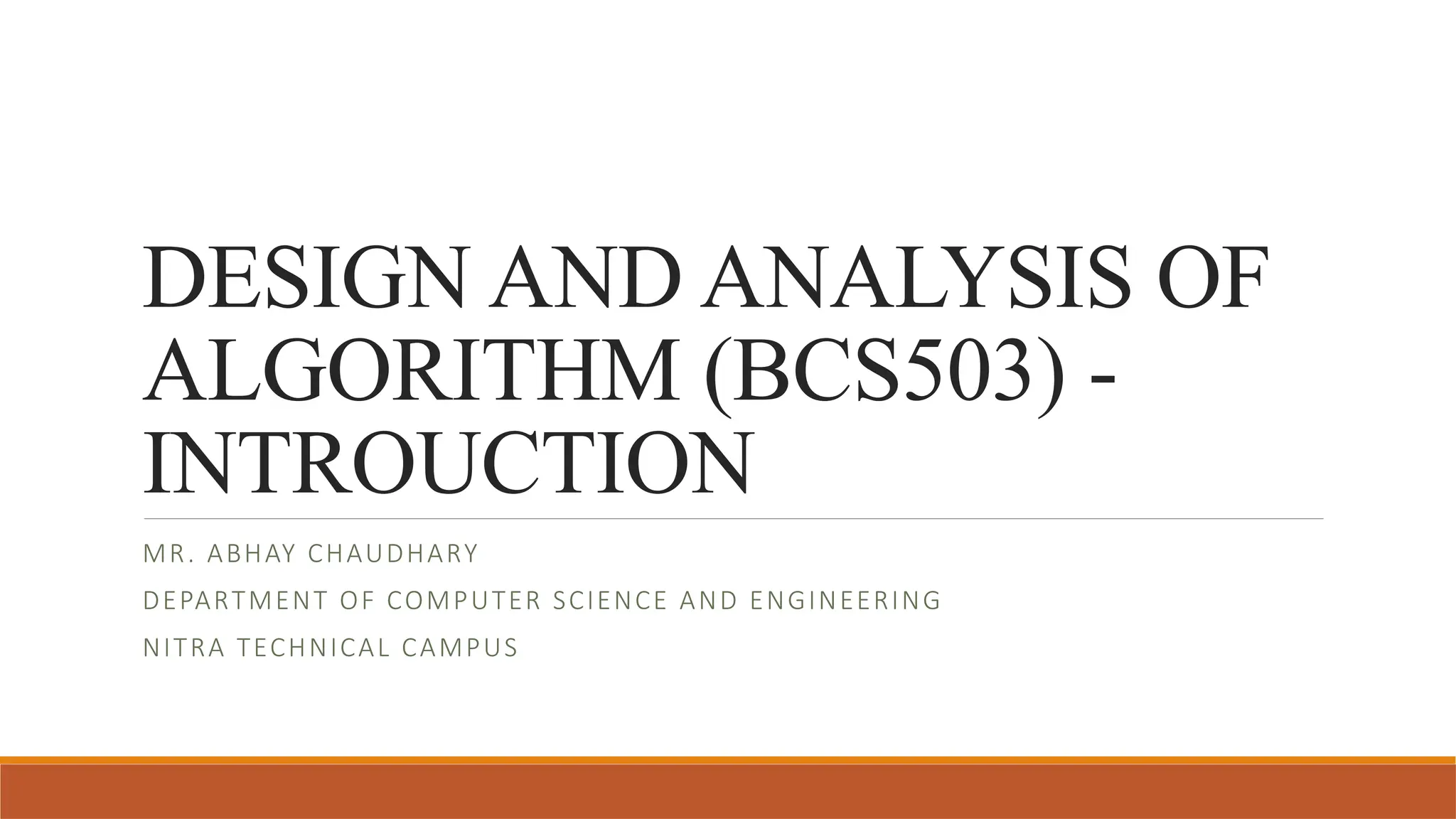 DESIGN AND ANALYSIS OF
ALGORITHM (BCS503) -
INTROUCTION
MR. ABHAY CHAUDHARY
DEPARTMENT OF COMPUTER SCIENCE AND ENGINEERING
NITRA TECHNICAL CAMPUS
 