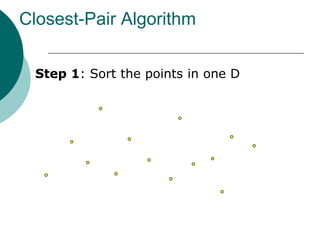 Closest-Pair Algorithm
Step 1: Sort the points in one D
 