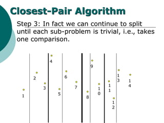 Step 3: In fact we can continue to split
until each sub-problem is trivial, i.e., takes
one comparison.
1
2
3
4
5
6
7
8
9
1
0
1
1
1
2
1
3 1
4
Closest-Pair Algorithm
 