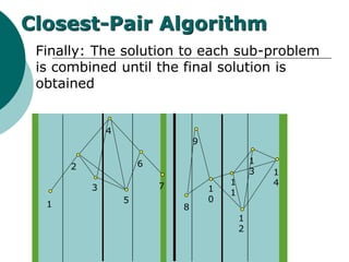Finally: The solution to each sub-problem
is combined until the final solution is
obtained
1
2
3
4
5
6
7
8
9
1
0
1
1
1
2
1
3 1
4
Closest-Pair Algorithm
 