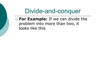 Divide-and-conquer
 For Example: If we can divide the
problem into more than two, it
looks like this
 