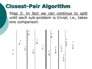 Step 3: In fact we can continue to split
until each sub-problem is trivial, i.e., takes
one comparison.
1
2
3
4
5
6
7
8
9
1
0
1
1
1
2
1
3 1
4
Closest-Pair Algorithm
 