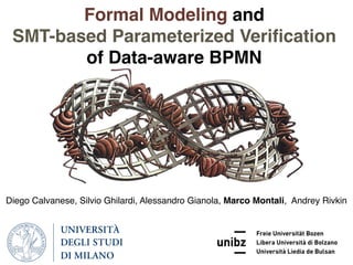 Diego Calvanese, Silvio Ghilardi, Alessandro Gianola, Marco Montali, Andrey Rivkin
Formal Modeling and
SMT-based Parameterized Veriﬁcation
of Data-aware BPMN
 