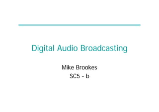 Digital Audio Broadcasting
Mike Brookes
SC5 - b
 