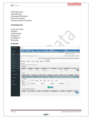 10 | P a g e
Proposal Copyrights Reserved 1998-2016
h) Manage payroll
i) Manage Users
j) Manage Staff Members
k) Search the patient
l) Advance search functionality
Technology Used:
a) SQL server 2014
b) C#.Net
c) ASP.Net MVC
d) Angular JS
e) Minified JS
f) Bundling
Screenshot
 