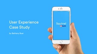 User Experience
Case Study
by Bethany Buer
 