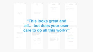 “This looks great and
all… but does your user
care to do all this work?”
 