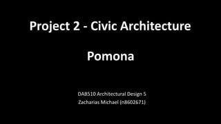 Project 2 - Civic Architecture
DAB510 Architectural Design 5
Zacharias Michael (n8602671)
Pomona
 