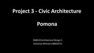 Project 3 - Civic Architecture
DAB510 Architectural Design 5
Zacharias Michael (n8602671)
Pomona
 