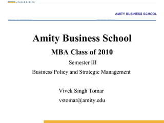 Amity Business School MBA Class of 2010  Semester III Business Policy and Strategic Management  Vivek Singh Tomar  [email_address] 