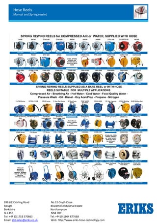 Hose Reels
Manual and Spring rewind
692-693 Stirling Road No.12 Osyth Close
Slough Brackmills Industrial Estate
Berkshire Northampton
SL1 4ST NN4 7DY
Tel: +44 (0)1753 570863 Tel: +44 (0)1604 877668
Email: eht-sales@eriks.co.uk Web: http://www.eriks-hose-technology.com
 