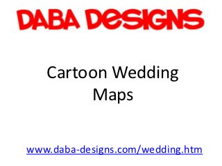 Cartoon Wedding
        Maps

www.daba-designs.com/wedding.htm
 