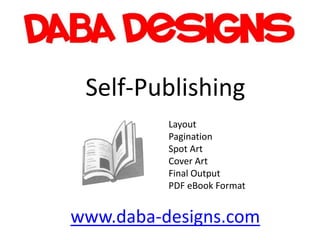 Self-Publishing
          Layout
          Pagination
          Spot Art
          Cover Art
          Final Output
          PDF eBook Format


www.daba-designs.com
 